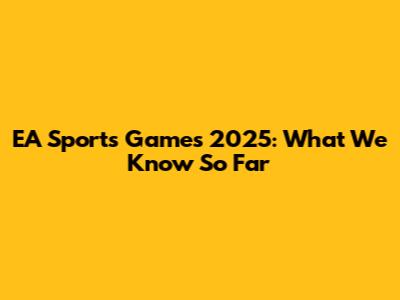 EA Sports Games 2025: What We Know So Far