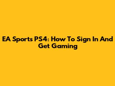 EA Sports PS4: How To Sign In And Get Gaming