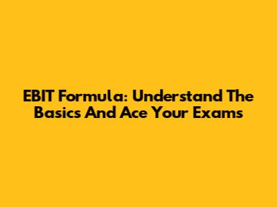 EBIT Formula: Understand The Basics And Ace Your Exams