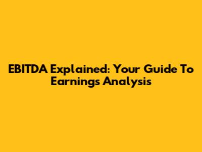 EBITDA Explained: Your Guide To Earnings Analysis