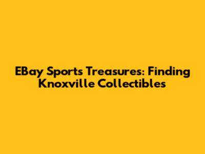 EBay Sports Treasures: Finding Knoxville Collectibles