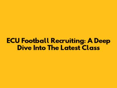 ECU Football Recruiting: A Deep Dive Into The Latest Class