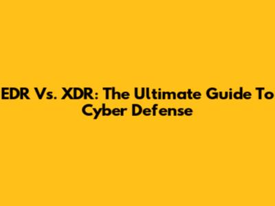 EDR Vs. XDR: The Ultimate Guide To Cyber Defense