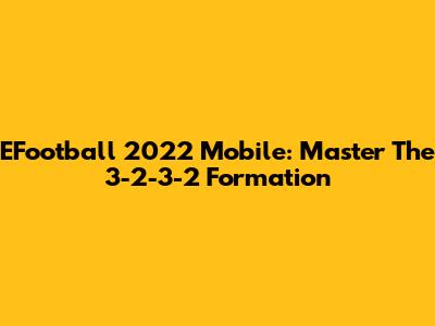 EFootball 2022 Mobile: Master The 3-2-3-2 Formation