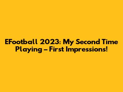 EFootball 2023: My Second Time Playing – First Impressions!