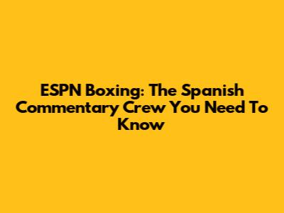 ESPN Boxing: The Spanish Commentary Crew You Need To Know