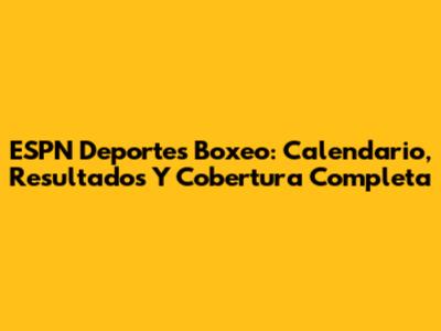 ESPN Deportes Boxeo: Calendario, Resultados Y Cobertura Completa
