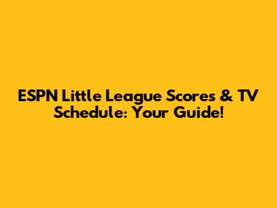 ESPN Little League Scores & TV Schedule: Your Guide!