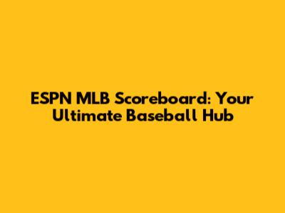 ESPN MLB Scoreboard: Your Ultimate Baseball Hub