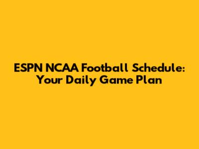 ESPN NCAA Football Schedule: Your Daily Game Plan