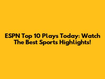 ESPN Top 10 Plays Today: Watch The Best Sports Highlights!