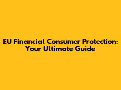 EU Financial Consumer Protection: Your Ultimate Guide