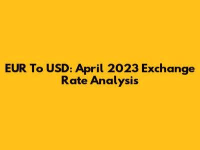 EUR To USD: April 2023 Exchange Rate Analysis