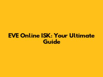 EVE Online ISK: Your Ultimate Guide