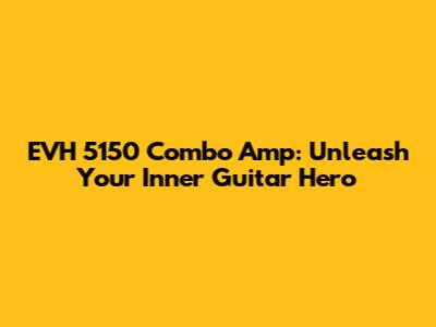 EVH 5150 Combo Amp: Unleash Your Inner Guitar Hero