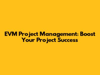 EVM Project Management: Boost Your Project Success