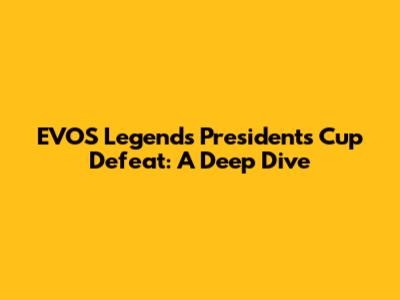 EVOS Legends' President's Cup Defeat: A Deep Dive