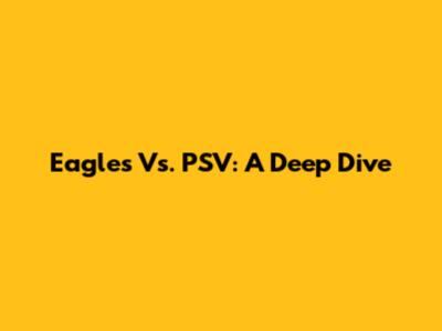 Eagles Vs. PSV: A Deep Dive