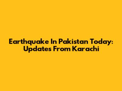 Earthquake In Pakistan Today: Updates From Karachi