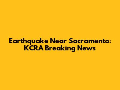 Earthquake Near Sacramento: KCRA Breaking News