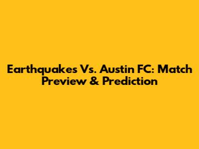 Earthquakes Vs. Austin FC: Match Preview & Prediction