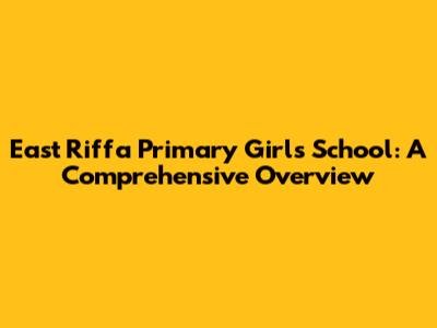 East Riffa Primary Girls School: A Comprehensive Overview