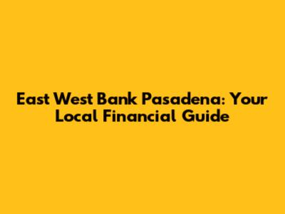 East West Bank Pasadena: Your Local Financial Guide