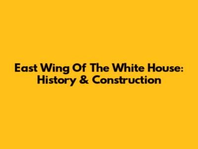 East Wing Of The White House: History & Construction