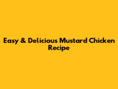 Easy & Delicious Mustard Chicken Recipe