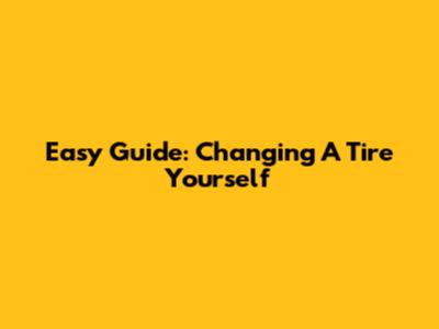 Easy Guide: Changing A Tire Yourself