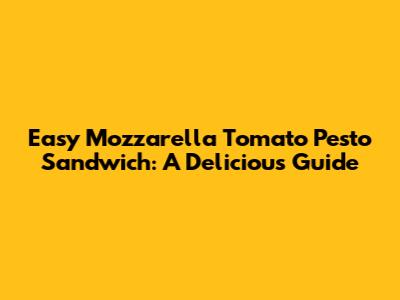 Easy Mozzarella Tomato Pesto Sandwich: A Delicious Guide