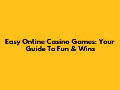 Easy Online Casino Games: Your Guide To Fun & Wins