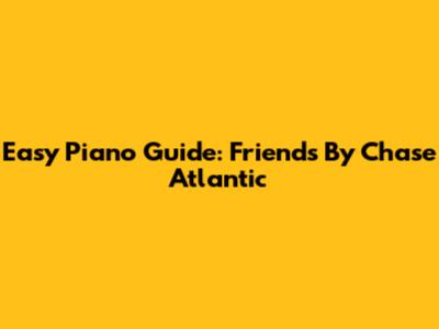 Easy Piano Guide: Friends By Chase Atlantic