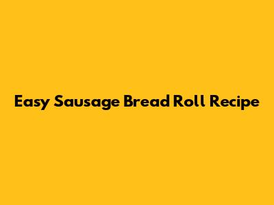 Easy Sausage Bread Roll Recipe