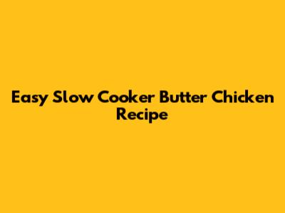 Easy Slow Cooker Butter Chicken Recipe