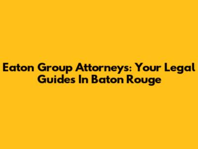 Eaton Group Attorneys: Your Legal Guides In Baton Rouge
