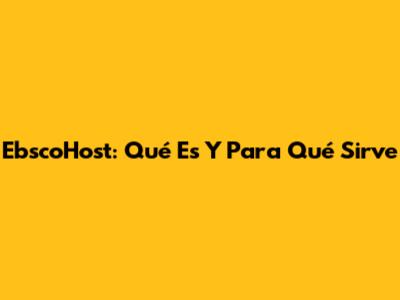 EbscoHost: Qué Es Y Para Qué Sirve