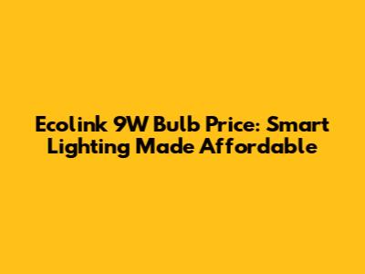 Ecolink 9W Bulb Price: Smart Lighting Made Affordable