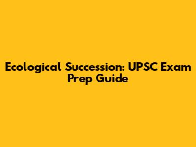Ecological Succession: UPSC Exam Prep Guide
