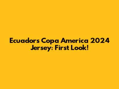 Ecuador's Copa America 2024 Jersey: First Look!