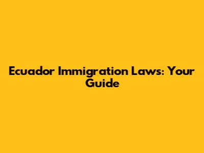 Ecuador Immigration Laws: Your Guide