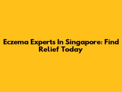 Eczema Experts In Singapore: Find Relief Today