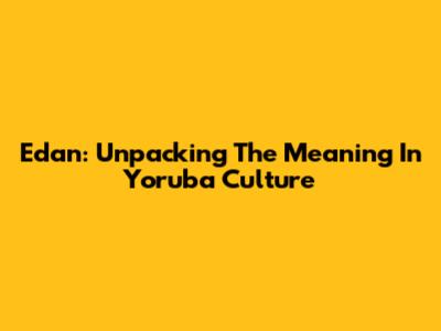 Edan: Unpacking The Meaning In Yoruba Culture