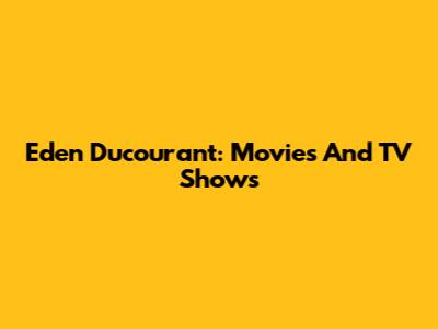Eden Ducourant: Movies And TV Shows
