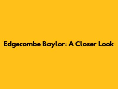 Edgecombe Baylor: A Closer Look