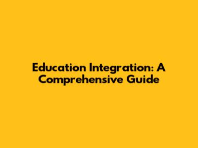 Education Integration: A Comprehensive Guide