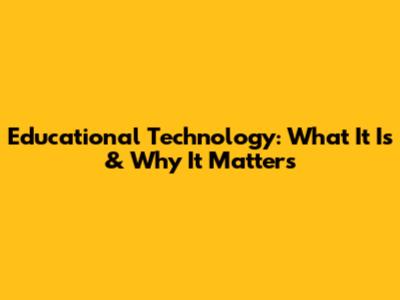 Educational Technology: What It Is & Why It Matters