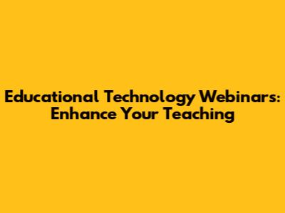 Educational Technology Webinars: Enhance Your Teaching