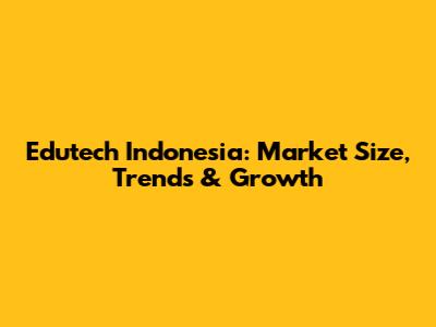 Edutech Indonesia: Market Size, Trends & Growth