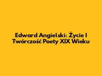 Edward Angielski: Życie I Twórczość Poety XIX Wieku